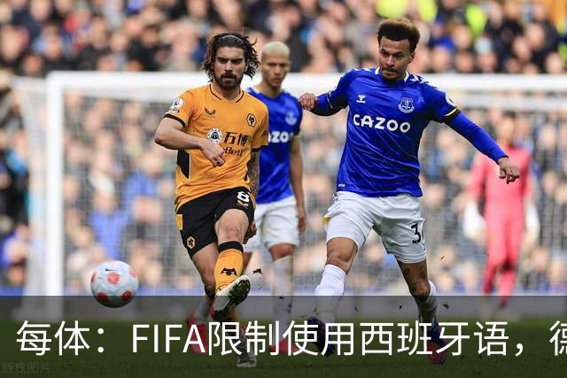 每体：FIFA限制使用西班牙语，德容阿什拉夫维尼修斯均受影响